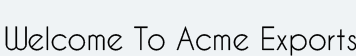 Welcome To Acme Export Welcome To Acme Export